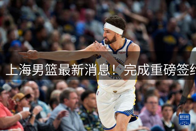 上海男篮最新消息！完成重磅签约，弗格被放弃，留下两大外援