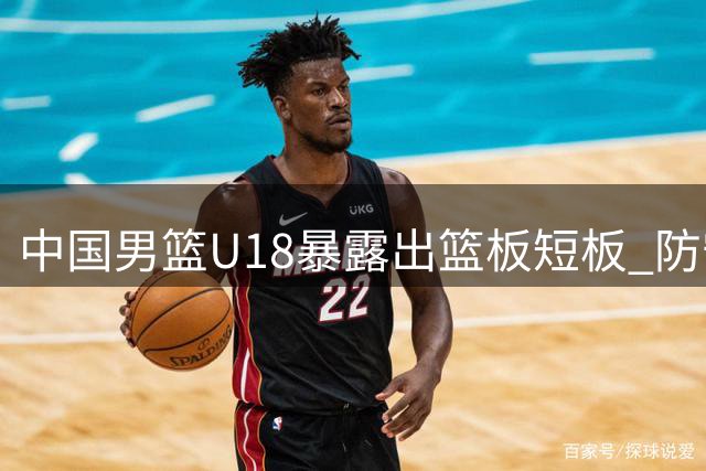 中国男篮U18暴露出篮板短板 防守反应成关键瓶颈