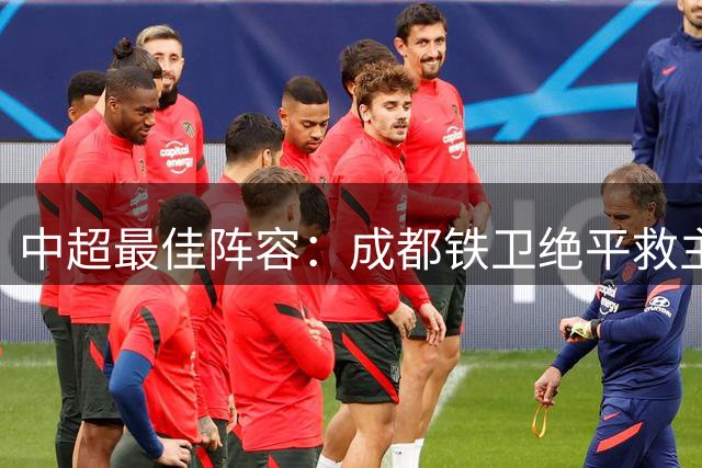 中超最佳阵容：成都铁卫绝平救主 玉昆18岁小将传射4场造4球