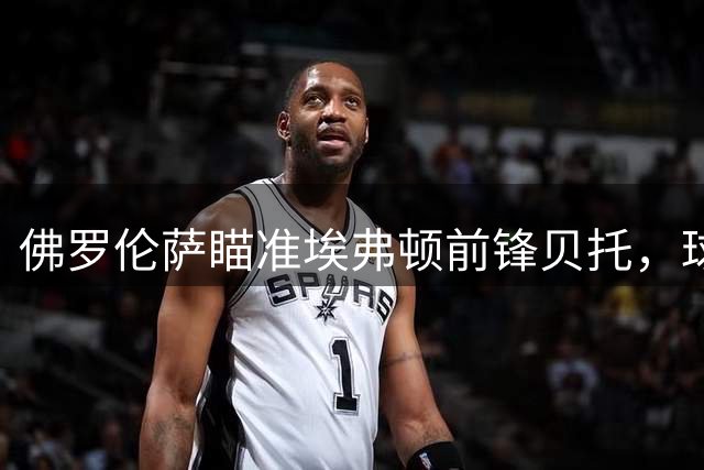 佛罗伦萨瞄准埃弗顿前锋贝托，球员曾获尤文关注