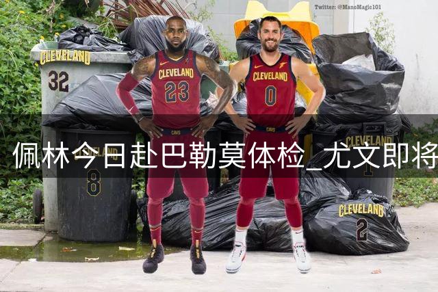 佩林今日赴巴勒莫体检 尤文即将完成格拉巴拉租借交易