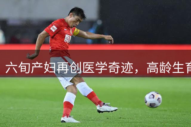 六旬产妇再创医学奇迹，高龄生育引发社会热议