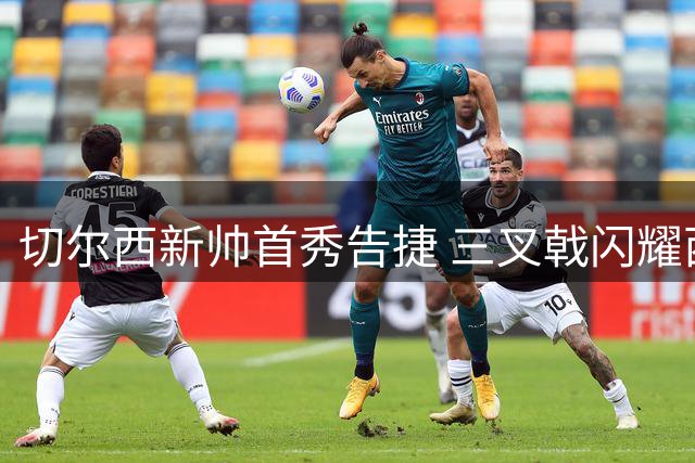切尔西新帅首秀告捷 三叉戟闪耀西伦敦德比