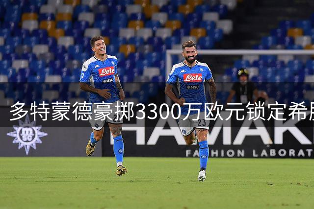 多特蒙德豪掷3300万欧元锁定希腊新星 创队史第二高转会纪录