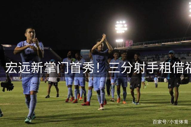 宏远新掌门首秀！三分射手租借福建 徐杰留队悬念揭晓
