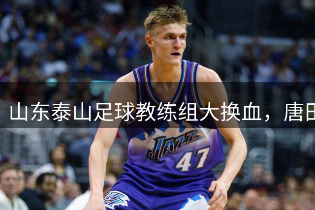 山东泰山足球教练组大换血，唐田临危受命掌帅印