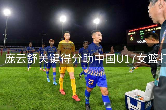 庞云舒关键得分助中国U17女篮打出9-0攻势