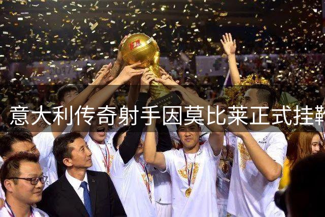 意大利传奇射手因莫比莱正式挂靴