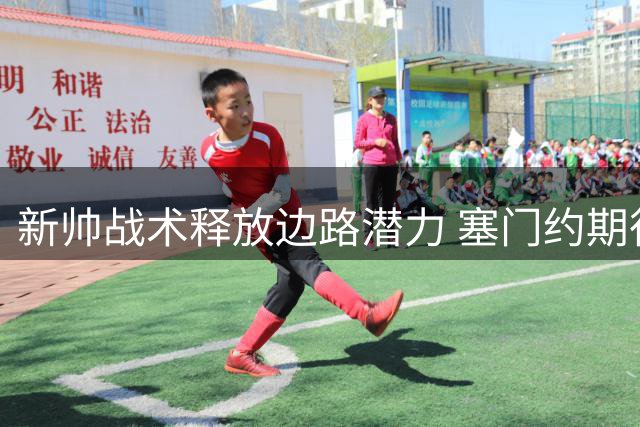 新帅战术释放边路潜力 塞门约期待一对一爆发