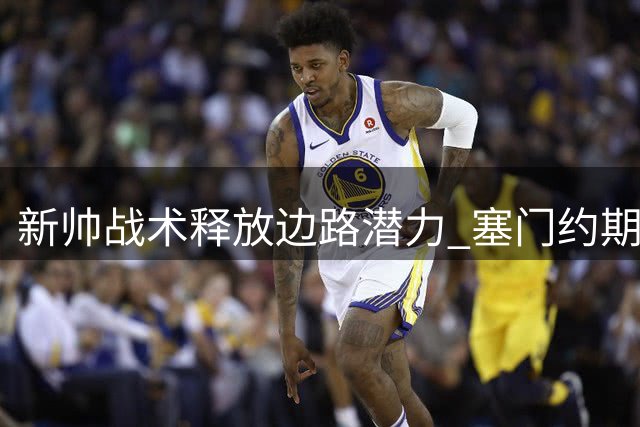 新帅战术释放边路潜力 塞门约期待一对一爆发