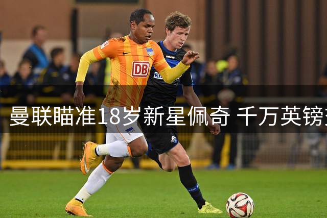 曼联瞄准18岁新星佩奇 千万英镑交易暗藏玄机