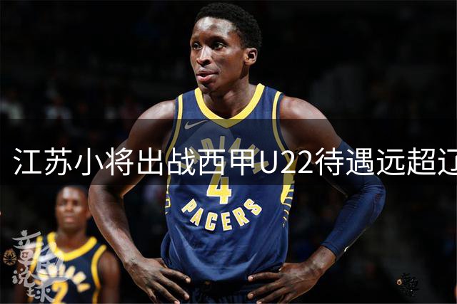 江苏小将出战西甲U22待遇远超辽篮2将 这究竟是什么原因？