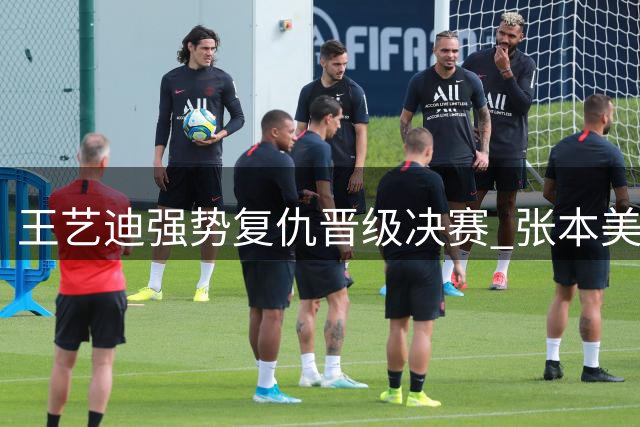 王艺迪强势复仇晋级决赛 张本美和遗憾出局含泪认输