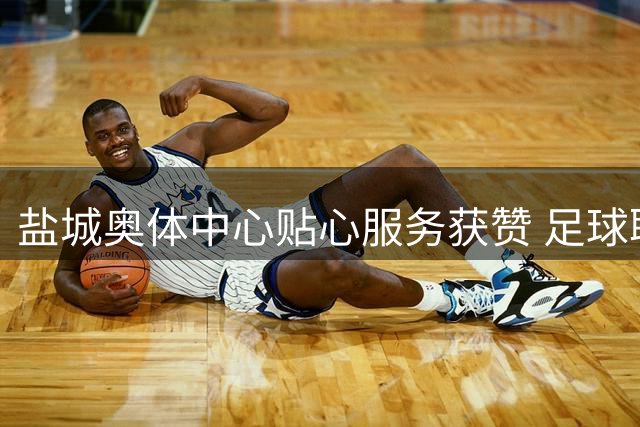 盐城奥体中心贴心服务获赞 足球联赛现场增设防暑专区