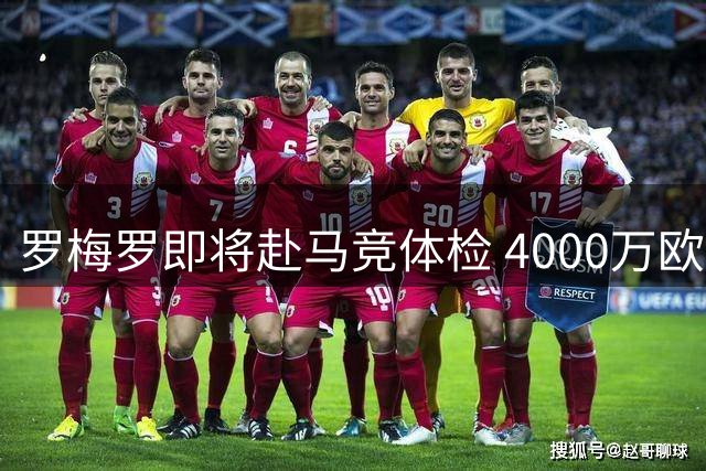 罗梅罗即将赴马竞体检 4000万欧元交易接近完成