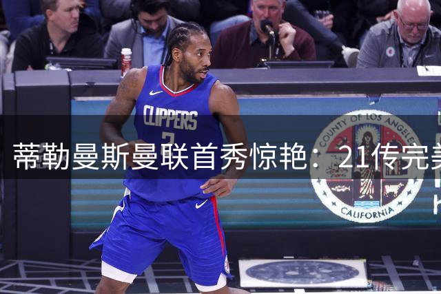 蒂勒曼斯曼联首秀惊艳：21传完美+B费助攻，中场困境迎转机？