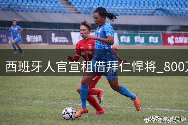 西班牙人官宣租借拜仁悍将 800万欧买断条款曝光