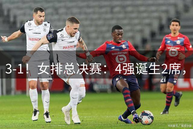3-1！女排总决赛：4强诞生2席，巴西拦网虐日本15分，中国打硬战