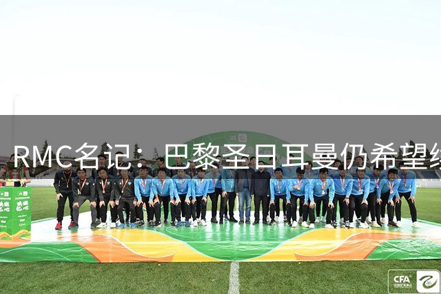 RMC名记：巴黎圣日耳曼仍希望续约登贝莱
