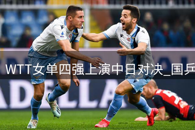 WTT女单四强上演中日对决 国乒五将围剿日本双星